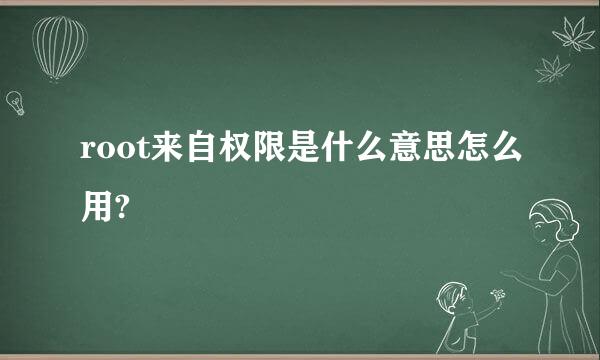 root来自权限是什么意思怎么用?