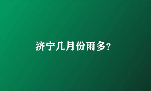 济宁几月份雨多？