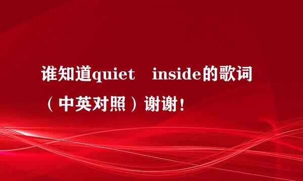 谁知道quiet inside的歌词（中英对照）谢谢！