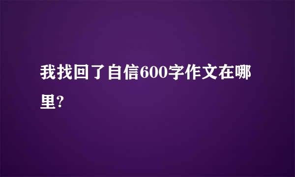 我找回了自信600字作文在哪里?