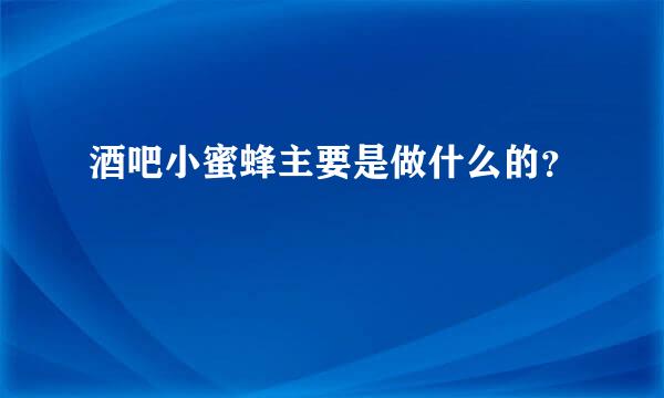 酒吧小蜜蜂主要是做什么的？