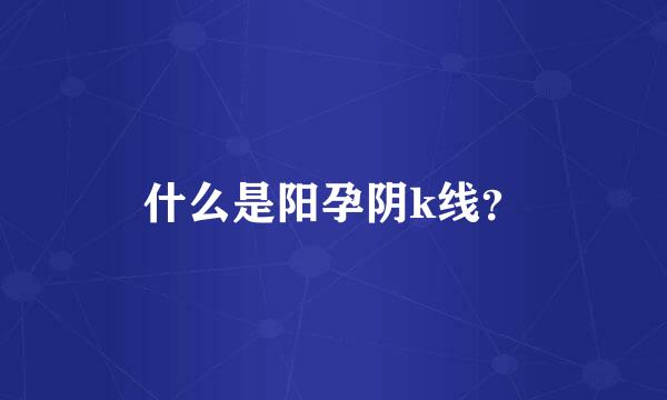 什么是阳孕阴k线？