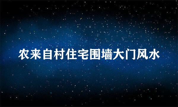 农来自村住宅围墙大门风水