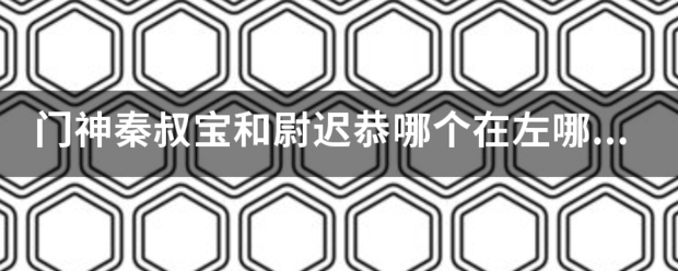 门神秦叔逐剂造曾绍球神选球她宝和尉迟恭哪个在左哪个在右？