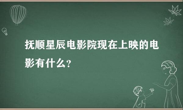 抚顺星辰电影院现在上映的电影有什么？