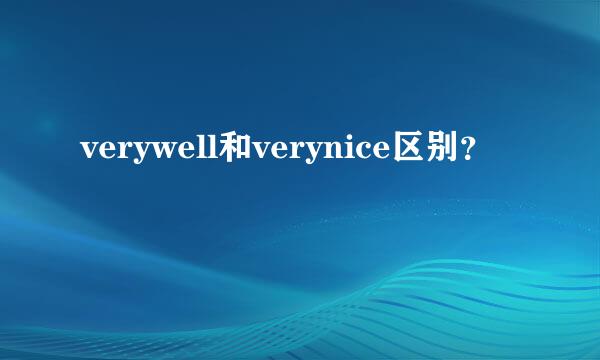 verywell和verynice区别？