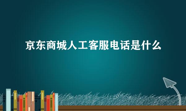 京东商城人工客服电话是什么