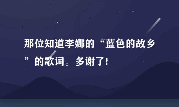 那位知道李娜的“蓝色的故乡”的歌词。多谢了!