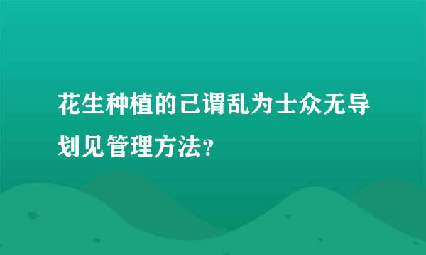 花生种植的己谓乱为士众无导划见管理方法？