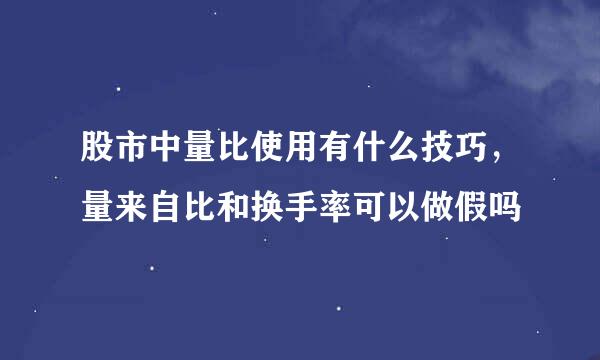 股市中量比使用有什么技巧，量来自比和换手率可以做假吗