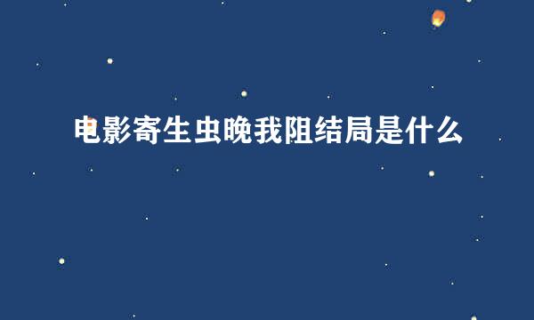 电影寄生虫晚我阻结局是什么