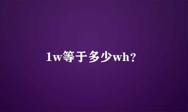 1w等于多少wh？