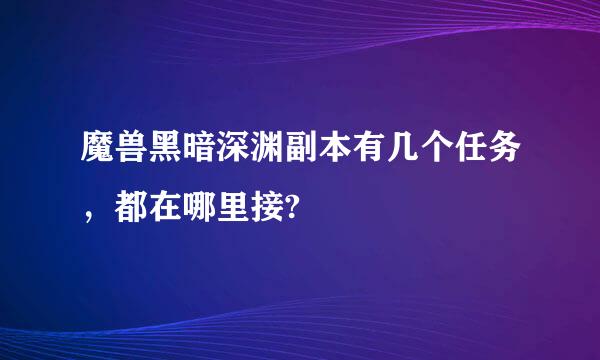 魔兽黑暗深渊副本有几个任务，都在哪里接?