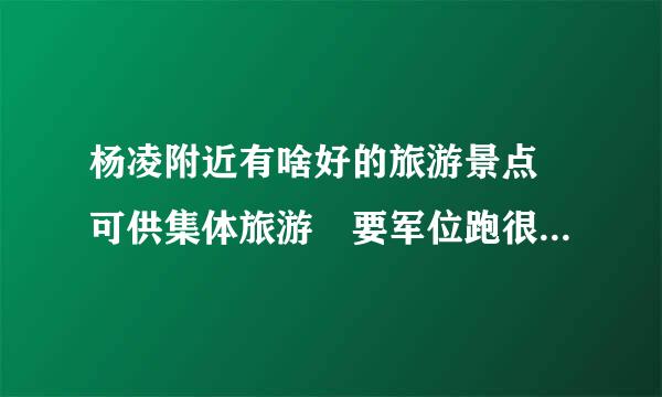 杨凌附近有啥好的旅游景点 可供集体旅游 要军位跑很兴求门票价格低 又有趣