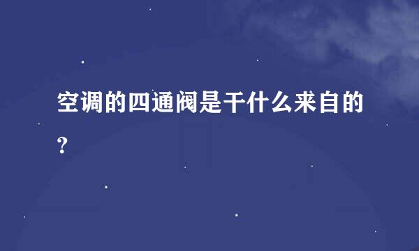 空调的四通阀是干什么来自的？