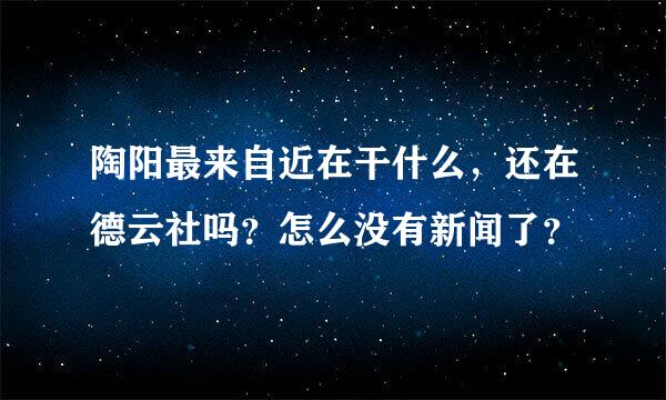 陶阳最来自近在干什么，还在德云社吗？怎么没有新闻了？