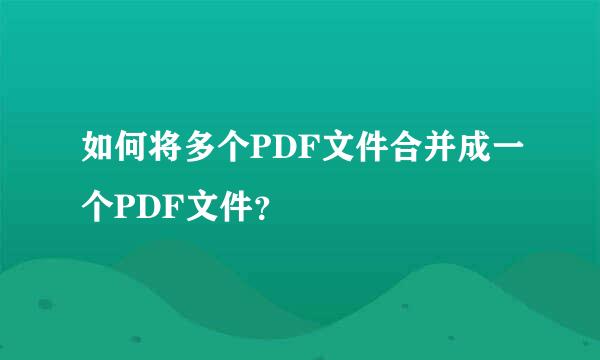 如何将多个PDF文件合并成一个PDF文件？