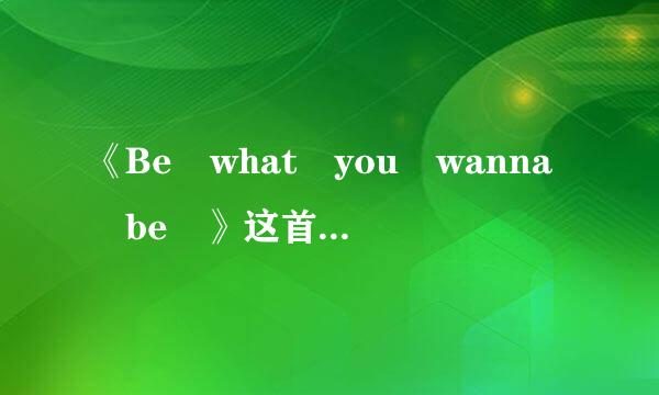 《Be what you wanna be 》这首歌的歌词用鲜中文翻译