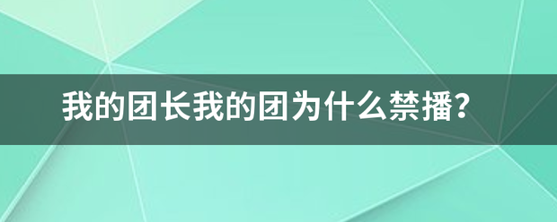 我的团长我的团为什么禁播来自？