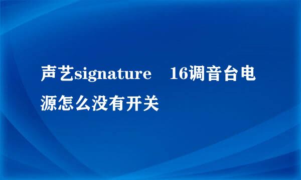 声艺signature 16调音台电源怎么没有开关