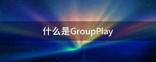 什么是GroupPlay