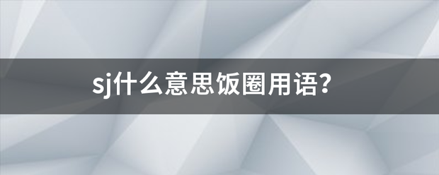 sj什么意思饭圈用语？