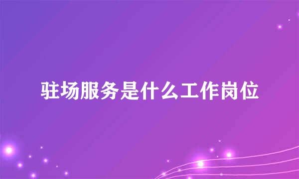 驻场服务是什么工作岗位