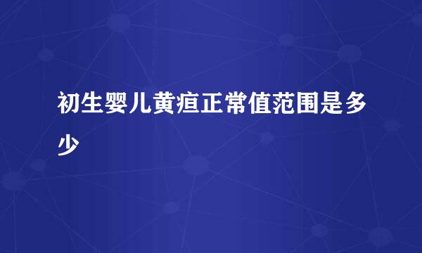 初生婴儿黄疸正常值范围是多少