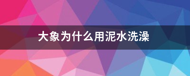 大象为什么用泥水洗澡