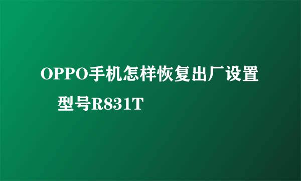 OPPO手机怎样恢复出厂设置 型号R831T