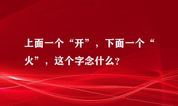 上面一个“开”，下面一个“火”，这个字念什么？