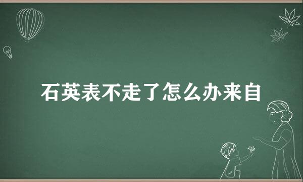 石英表不走了怎么办来自