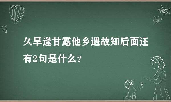 久旱逢甘露他乡遇故知后面还有2句是什么？