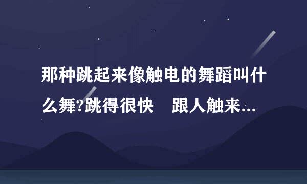 那种跳起来像触电的舞蹈叫什么舞?跳得很快 跟人触来自电了 有点像 挺夸张 挺好看