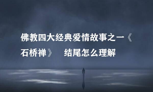 佛教四大经典爱情故事之一《石桥禅》 结尾怎么理解