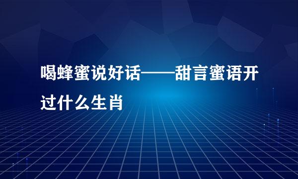 喝蜂蜜说好话——甜言蜜语开过什么生肖