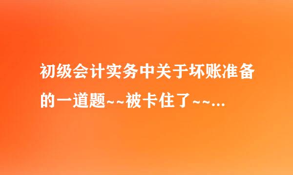 初级会计实务中关于坏账准备的一道题~~被卡住了~~求高手指点···