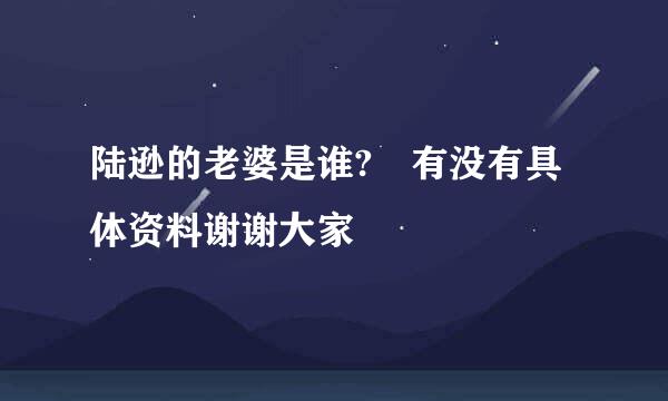 陆逊的老婆是谁? 有没有具体资料谢谢大家