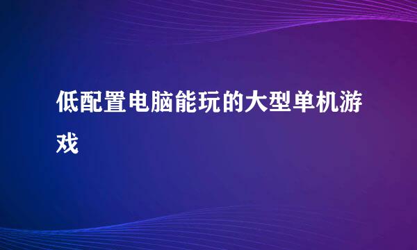 低配置电脑能玩的大型单机游戏