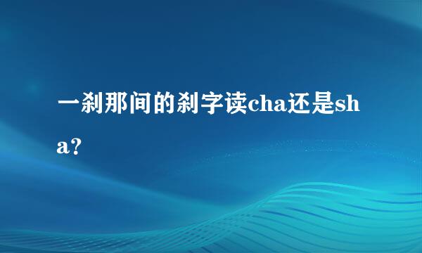 一刹那间的刹字读cha还是sha？