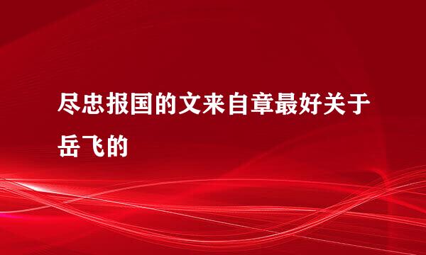 尽忠报国的文来自章最好关于岳飞的