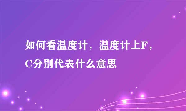 如何看温度计，温度计上F，C分别代表什么意思