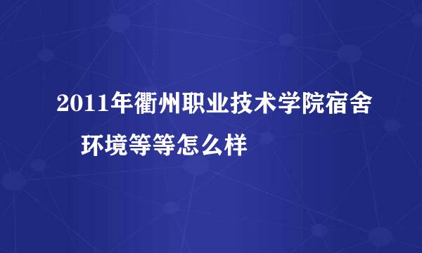 2011年衢州职业技术学院宿舍 环境等等怎么样