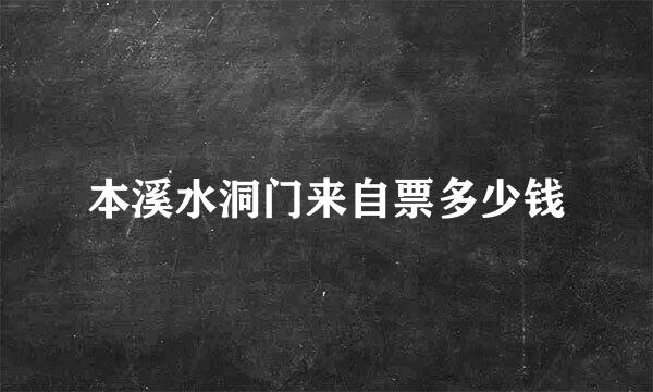 本溪水洞门来自票多少钱