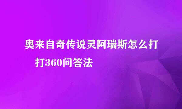 奥来自奇传说灵阿瑞斯怎么打 打360问答法