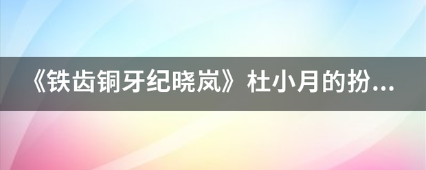 《铁齿铜牙房以织丝目力零往纪晓岚》杜小月的扮演者是谁？