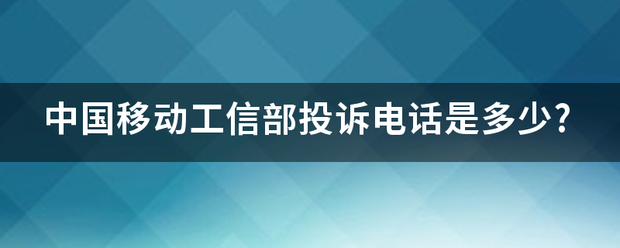 中国移动工信部投诉电话是多少?