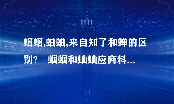 蝈蝈,蛐蛐,来自知了和蝉的区别? 蝈蝈和蛐蛐应商料凯践革获望土错多该不是一类虫子吧? 知了和蝉是一种吧? 蝈蝈是蝉吗?