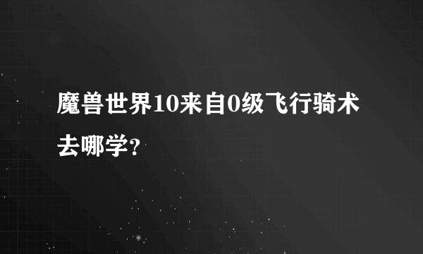 魔兽世界10来自0级飞行骑术去哪学？