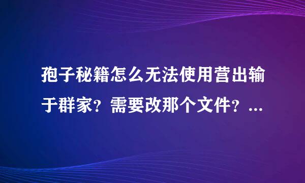 孢子秘籍怎么无法使用营出输于群家？需要改那个文件？银河大冒险的下载地址在哪？